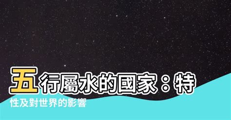 五行屬水國家|【國家五行】揭秘國家五行屬性！旅遊選對地方，運勢水漲船高 –